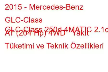 2015 - Mercedes-Benz GLC-Class
GLC-Class 250d 4MATIC 2.1d AT (204 Hp) 4WD Yakıt Tüketimi ve Teknik Özellikleri