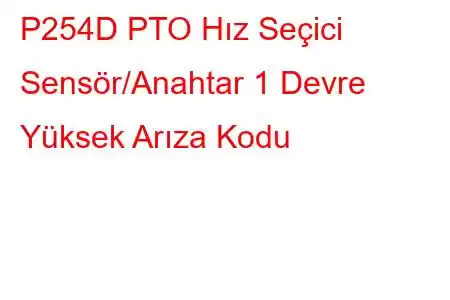 P254D PTO Hız Seçici Sensör/Anahtar 1 Devre Yüksek Arıza Kodu