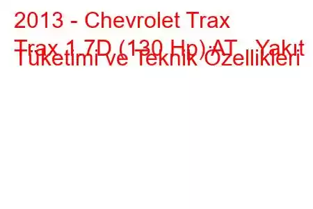 2013 - Chevrolet Trax
Trax 1.7D (130 Hp) AT Yakıt Tüketimi ve Teknik Özellikleri