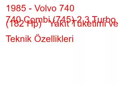 1985 - Volvo 740
740 Combi (745) 2.3 Turbo (182 Hp) Yakıt Tüketimi ve Teknik Özellikleri