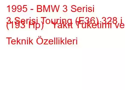 1995 - BMW 3 Serisi
3 Serisi Touring (E36) 328 i (193 Hp) Yakıt Tüketimi ve Teknik Özellikleri