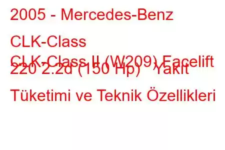 2005 - Mercedes-Benz CLK-Class
CLK-Class II (W209) Facelift 220 2.2d (150 Hp) Yakıt Tüketimi ve Teknik Özellikleri