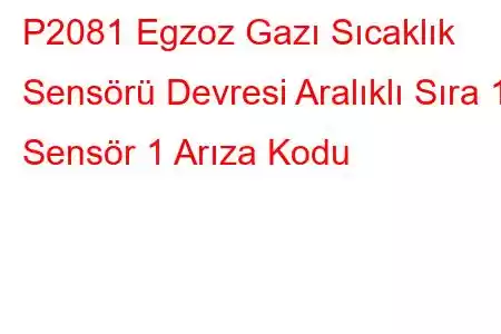 P2081 Egzoz Gazı Sıcaklık Sensörü Devresi Aralıklı Sıra 1 Sensör 1 Arıza Kodu