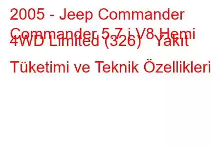 2005 - Jeep Commander
Commander 5.7 i V8 Hemi 4WD Limited (326) Yakıt Tüketimi ve Teknik Özellikleri