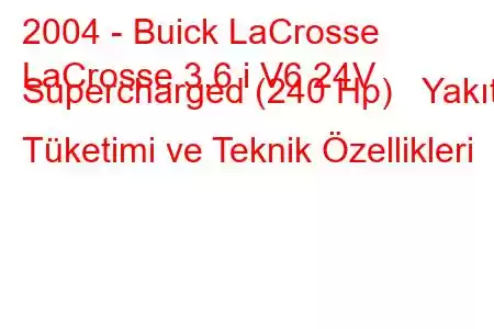 2004 - Buick LaCrosse
LaCrosse 3.6 i V6 24V Supercharged (240 Hp) Yakıt Tüketimi ve Teknik Özellikleri