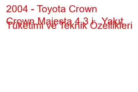 2004 - Toyota Crown
Crown Majesta 4.3 i Yakıt Tüketimi ve Teknik Özellikleri