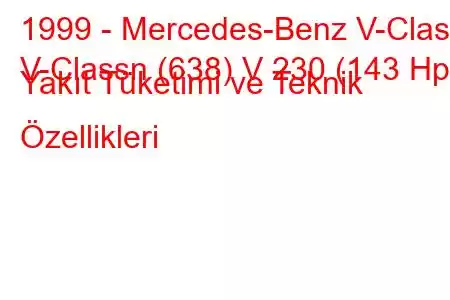 1999 - Mercedes-Benz V-Class
V-Classn (638) V 230 (143 Hp) Yakıt Tüketimi ve Teknik Özellikleri