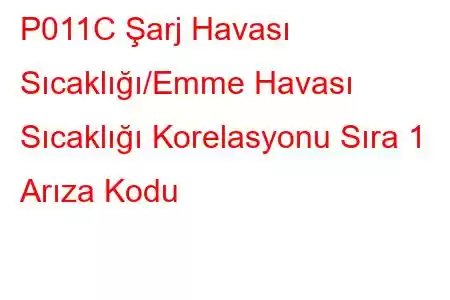 P011C Şarj Havası Sıcaklığı/Emme Havası Sıcaklığı Korelasyonu Sıra 1 Arıza Kodu