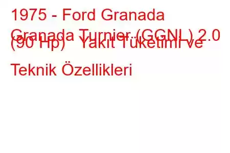 1975 - Ford Granada
Granada Turnier (GGNL) 2.0 (90 Hp) Yakıt Tüketimi ve Teknik Özellikleri