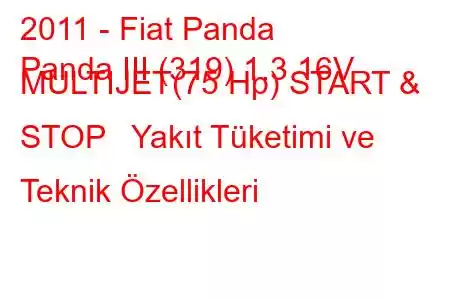 2011 - Fiat Panda
Panda III (319) 1.3 16V MULTIJET(75 Hp) START & STOP Yakıt Tüketimi ve Teknik Özellikleri