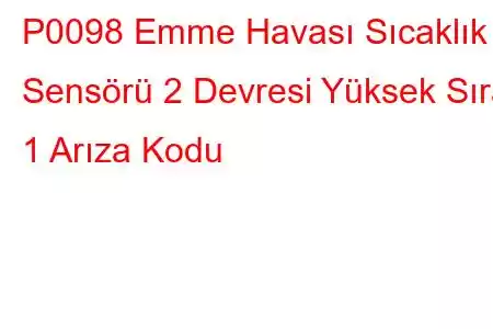 P0098 Emme Havası Sıcaklık Sensörü 2 Devresi Yüksek Sıra 1 Arıza Kodu