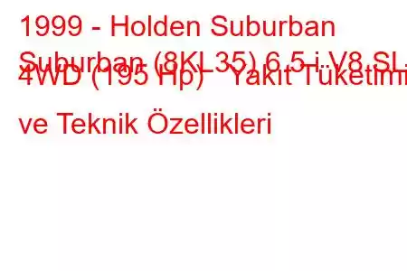 1999 - Holden Suburban
Suburban (8KL35) 6.5 i V8 SLE 4WD (195 Hp) Yakıt Tüketimi ve Teknik Özellikleri