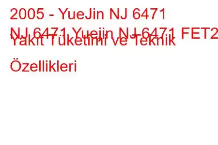 2005 - YueJin NJ 6471
NJ 6471 Yuejin NJ 6471 FET2 Yakıt Tüketimi ve Teknik Özellikleri