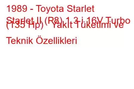 1989 - Toyota Starlet
Starlet II (P8) 1.3 i 16V Turbo (135 Hp) Yakıt Tüketimi ve Teknik Özellikleri