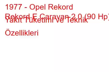 1977 - Opel Rekord
Rekord E Caravan 2.0 (90 Hp) Yakıt Tüketimi ve Teknik Özellikleri