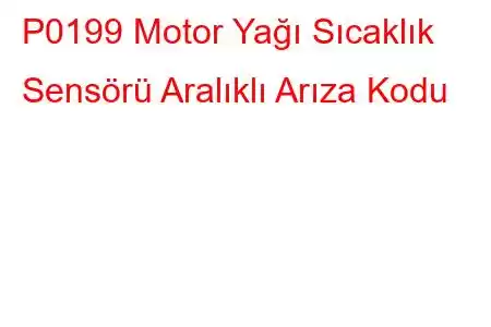 P0199 Motor Yağı Sıcaklık Sensörü Aralıklı Arıza Kodu