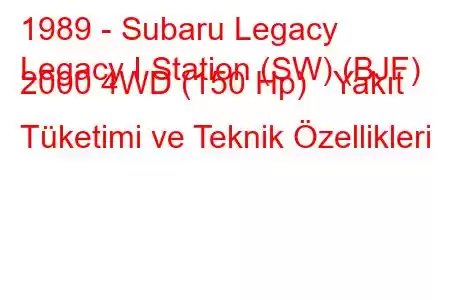 1989 - Subaru Legacy
Legacy I Station (SW) (BJF) 2000 4WD (150 Hp) Yakıt Tüketimi ve Teknik Özellikleri