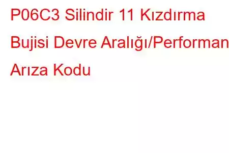 P06C3 Silindir 11 Kızdırma Bujisi Devre Aralığı/Performans Arıza Kodu