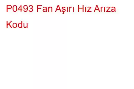 P0493 Fan Aşırı Hız Arıza Kodu