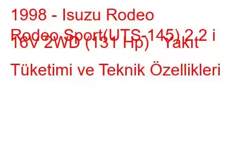 1998 - Isuzu Rodeo
Rodeo Sport(UTS-145) 2.2 i 16V 2WD (131 Hp) Yakıt Tüketimi ve Teknik Özellikleri