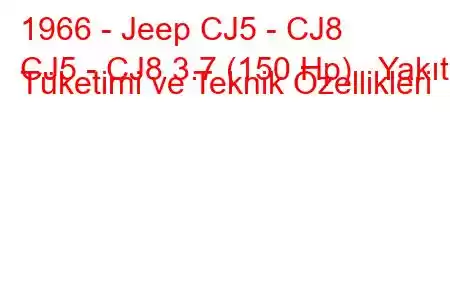 1966 - Jeep CJ5 - CJ8
CJ5 - CJ8 3.7 (150 Hp) Yakıt Tüketimi ve Teknik Özellikleri