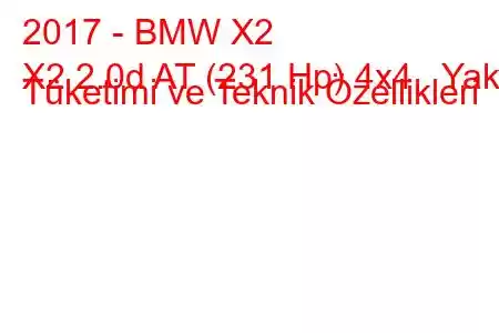 2017 - BMW X2
X2 2.0d AT (231 Hp) 4x4 Yakıt Tüketimi ve Teknik Özellikleri