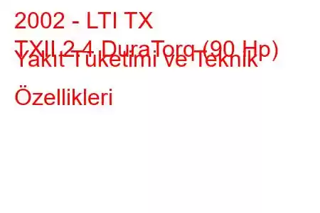 2002 - LTI TX
TXII 2.4 DuraTorq (90 Hp) Yakıt Tüketimi ve Teknik Özellikleri