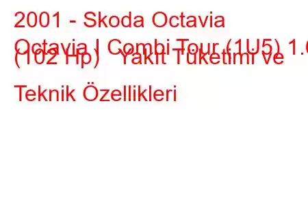 2001 - Skoda Octavia
Octavia I Combi Tour (1U5) 1.6 (102 Hp) Yakıt Tüketimi ve Teknik Özellikleri