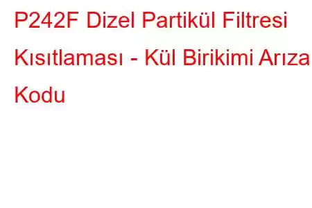 P242F Dizel Partikül Filtresi Kısıtlaması - Kül Birikimi Arıza Kodu