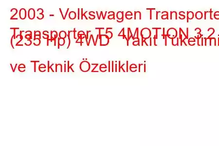 2003 - Volkswagen Transporter
Transporter T5 4MOTION 3.2 (235 Hp) 4WD Yakıt Tüketimi ve Teknik Özellikleri