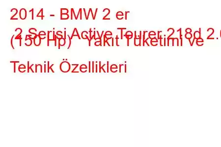 2014 - BMW 2 er 2 Serisi Active Tourer 218d 2.0 (150 Hp) Yakıt Tüketimi ve Teknik Özellikleri