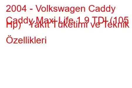 2004 - Volkswagen Caddy
Caddy Maxi Life 1.9 TDI (105 Hp) Yakıt Tüketimi ve Teknik Özellikleri