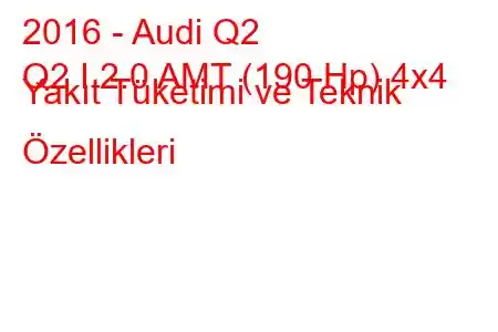 2016 - Audi Q2
Q2 I 2.0 AMT (190 Hp) 4x4 Yakıt Tüketimi ve Teknik Özellikleri