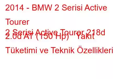 2014 - BMW 2 Serisi Active Tourer
2 Serisi Active Tourer 218d 2.0d AT (150 Hp) Yakıt Tüketimi ve Teknik Özellikleri