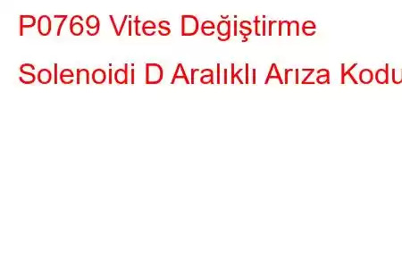 P0769 Vites Değiştirme Solenoidi D Aralıklı Arıza Kodu