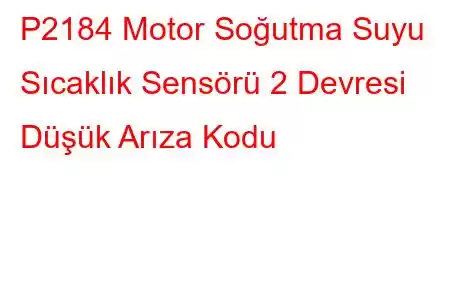 P2184 Motor Soğutma Suyu Sıcaklık Sensörü 2 Devresi Düşük Arıza Kodu