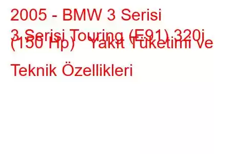 2005 - BMW 3 Serisi
3 Serisi Touring (E91) 320i (150 Hp) Yakıt Tüketimi ve Teknik Özellikleri