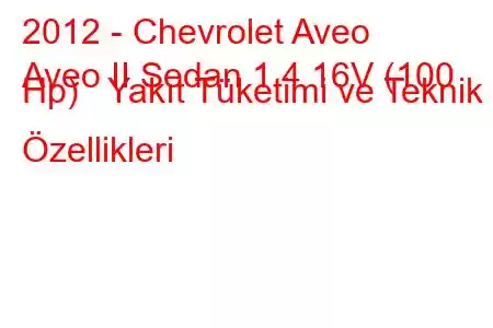 2012 - Chevrolet Aveo
Aveo II Sedan 1.4 16V (100 Hp) Yakıt Tüketimi ve Teknik Özellikleri