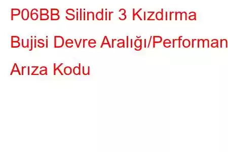 P06BB Silindir 3 Kızdırma Bujisi Devre Aralığı/Performans Arıza Kodu