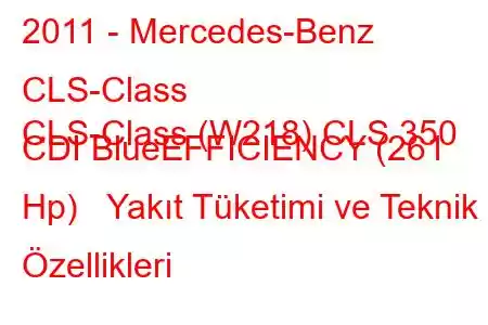 2011 - Mercedes-Benz CLS-Class
CLS-Class (W218) CLS 350 CDI BlueEFFICIENCY (261 Hp) Yakıt Tüketimi ve Teknik Özellikleri