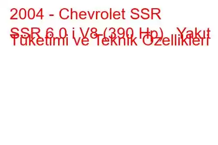 2004 - Chevrolet SSR
SSR 6.0 i V8 (390 Hp) Yakıt Tüketimi ve Teknik Özellikleri