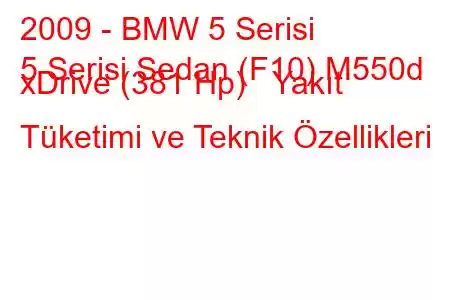 2009 - BMW 5 Serisi
5 Serisi Sedan (F10) M550d xDrive (381 Hp) Yakıt Tüketimi ve Teknik Özellikleri