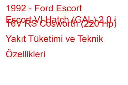 1992 - Ford Escort
Escort VI Hatch (GAL) 2.0 i 16V RS Cosworth (220 Hp) Yakıt Tüketimi ve Teknik Özellikleri