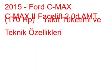 2015 - Ford C-MAX
C-MAX II Facelift 2.0d AMT (170 Hp) Yakıt Tüketimi ve Teknik Özellikleri