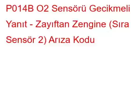 P014B O2 Sensörü Gecikmeli Yanıt - Zayıftan Zengine (Sıra 2 Sensör 2) Arıza Kodu