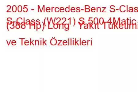 2005 - Mercedes-Benz S-Class
S-Class (W221) S 500 4Matic (388 Hp) Long Yakıt Tüketimi ve Teknik Özellikleri