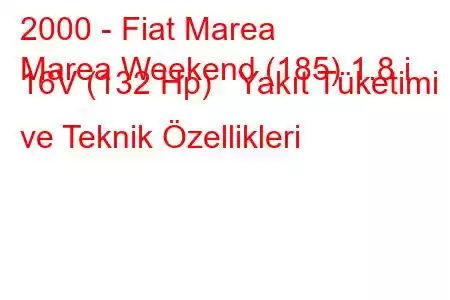 2000 - Fiat Marea
Marea Weekend (185) 1.8 i 16V (132 Hp) Yakıt Tüketimi ve Teknik Özellikleri