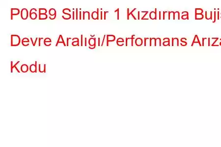 P06B9 Silindir 1 Kızdırma Bujisi Devre Aralığı/Performans Arıza Kodu