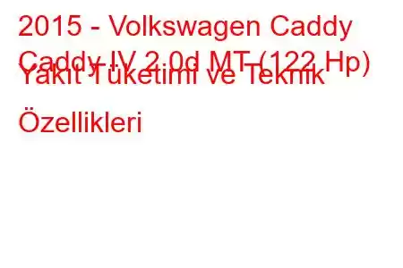 2015 - Volkswagen Caddy
Caddy IV 2.0d MT (122 Hp) Yakıt Tüketimi ve Teknik Özellikleri