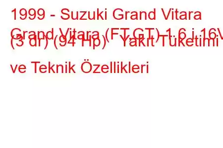 1999 - Suzuki Grand Vitara
Grand Vitara (FT,GT) 1.6 i 16V (3 dr) (94 Hp) Yakıt Tüketimi ve Teknik Özellikleri